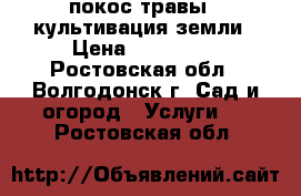 покос травы   культивация земли › Цена ­ 300-600 - Ростовская обл., Волгодонск г. Сад и огород » Услуги   . Ростовская обл.